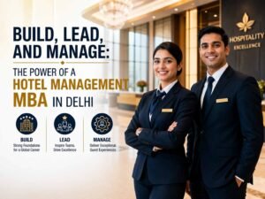Build, Lead, and Manage: The Power of a Hotel Management MBA in Delhi